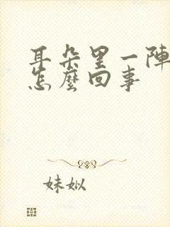 耳朵里一阵阵疼怎么回事