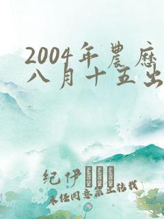 2004年农历八月十五出生的男孩命运