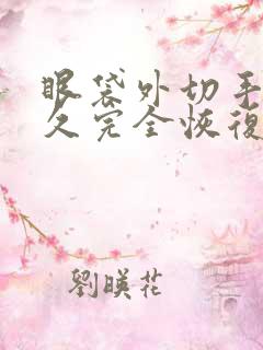 眼袋外切手术多久完全恢复正常