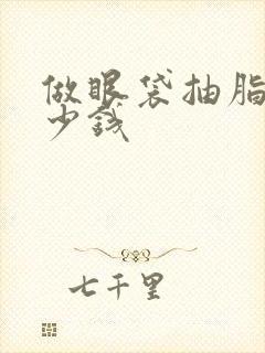 做眼袋抽脂要多少钱