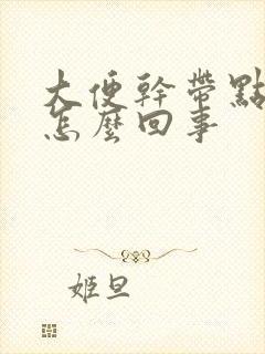 大便干带点粘液怎么回事