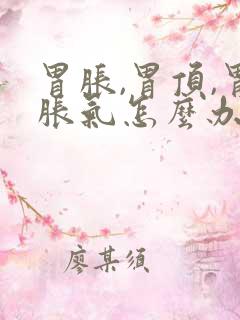 胃胀,胃顶,胃胀气怎么办