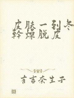 皮肤一到冬天就干燥脱皮