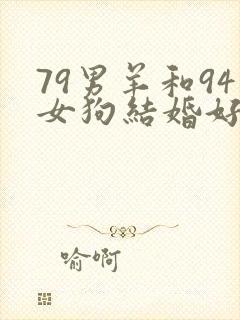 79男羊和94女狗结婚好不好