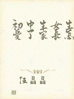 初中生女生谈恋爱了家长怎么处理