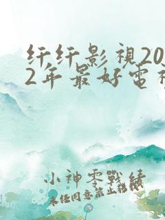 纤纤影视2022年最好电视剧是