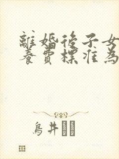 离婚后子女的抚养费标准为多少