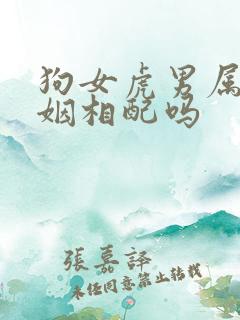 狗女虎男属相婚姻相配吗