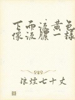 下面流黄色液体像流脓一样是什么原因