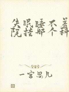 失眠睡不着去医院挂哪个科