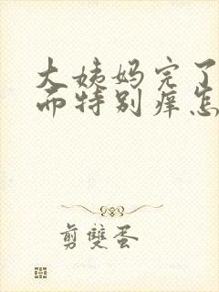 大姨妈完了后下面特别痒怎么回事