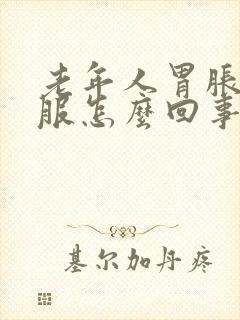 老年人胃胀不舒服怎么回事