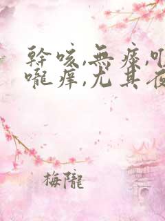 干咳,无痰,喉咙痒,尤其夜里严重