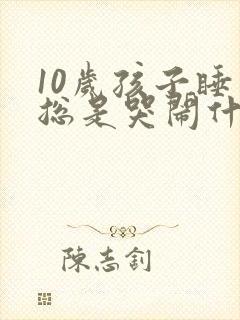 10岁孩子睡觉总是哭闹什么原因