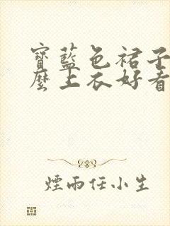 宝蓝色裙子配什么上衣好看