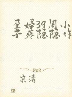 孕妇39周小肚子疼隐隐作痛