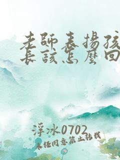 老师表扬孩子家长该怎么回复简短