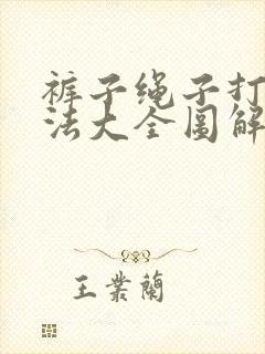 裤子绳子打结方法大全图解