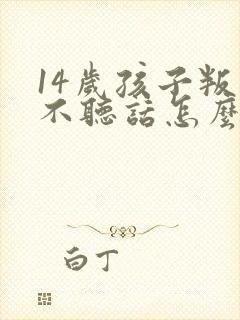 14岁孩子叛逆不听话怎么办