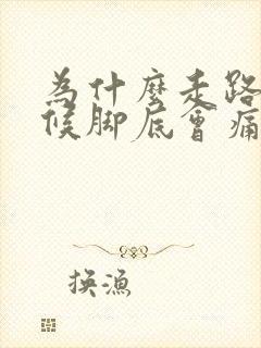 为什么走路的时候脚底会痛