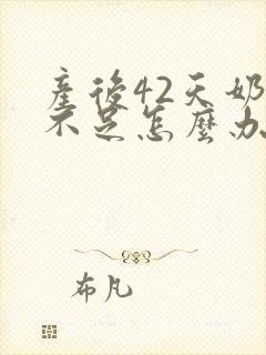 产后42天奶水不足怎么办