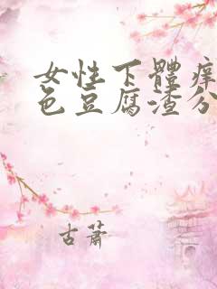 女性下体痒有白色豆腐渣分泌物怎么办