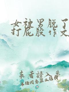 女被男脱了内裤打屁股作文