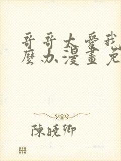 哥哥太爱我了怎么办漫画免费观看