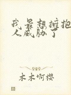 我最想拥抱的男人威胁了