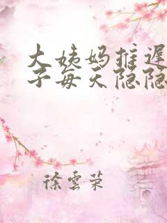 大姨妈推迟.肚子每天隐隐的疼是怎么回事