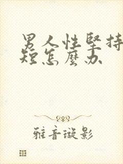 男人性坚持时间短怎么办