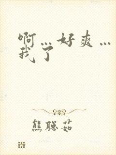 啊…好爽…爽死我了