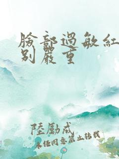 脸部过敏红肿特别严重