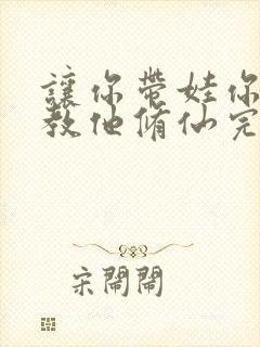 让你带娃你居然教他修仙完整版