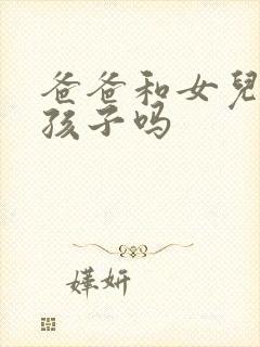 爸爸和女儿能生孩子吗