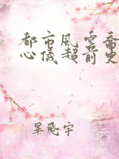 都市风云乔梁叶心仪超前更新免费阅读