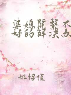 婆媳关系不和最好的解决办法