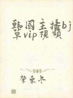 韩国主播bj青草vip视频