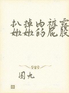 扒掉内裤露出打嫩嫩的屁股的作文