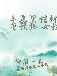 梦见黑棺材是什么预兆 女性