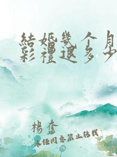 结婚几个月离婚彩礼退多少