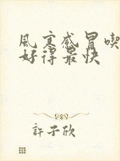 风寒感冒吃啥药好得最快