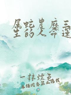 属蛇农历三月出生的人命运