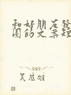 和好朋友发朋友圈的文案短句