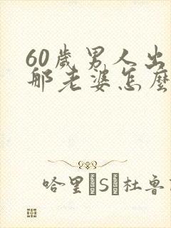 60岁男人出轨那老婆怎么办