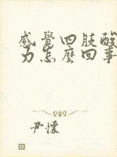 感觉四肢酸软无力怎么回事