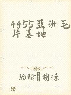 4455亚洲毛片基地