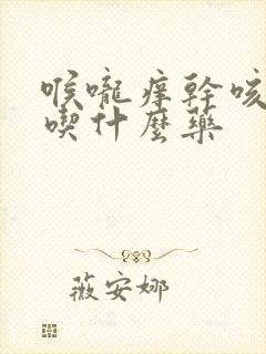 喉咙痒干咳咳嗽吃什么药