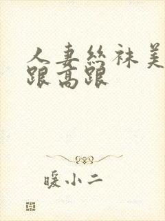 人妻丝袜美腿高跟高跟