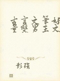 古言文笔好高质量双男主文